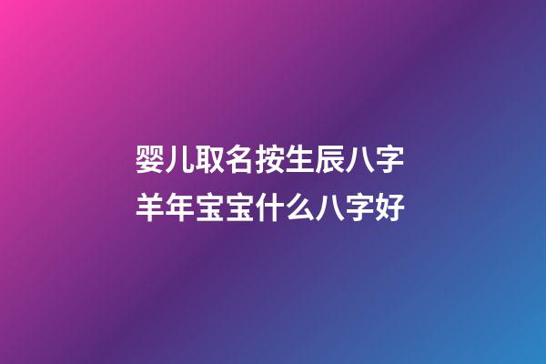 婴儿取名按生辰八字 羊年宝宝什么八字好